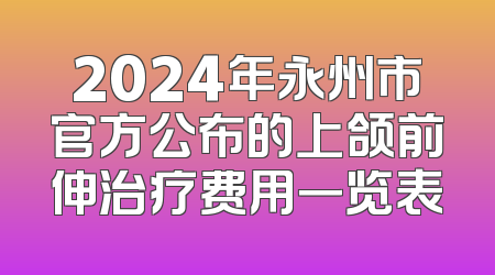 2024年永州市官方公布的上颌前伸治疗费用一览表