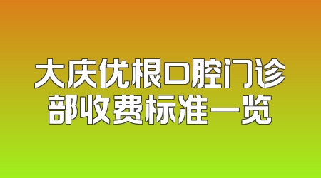 大庆优根口腔门诊部收费标准一览