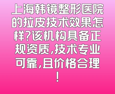 上海韩镜整形医院的拉皮技术效果怎样？该机构具备正规资质，技术专业可靠，且价格合理！