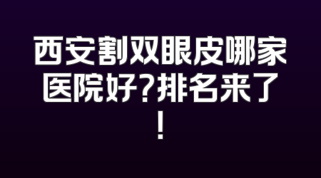 西安割双眼皮哪家医院好？排名来了！