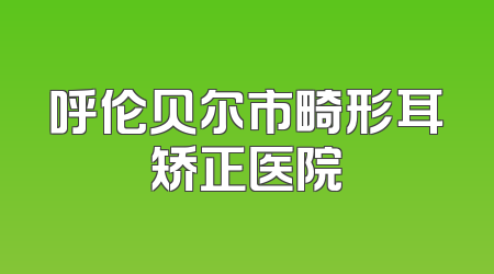 呼伦贝尔市畸形耳矫正医院