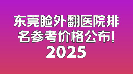 东莞睑外翻医院排名参考价格公布!2025