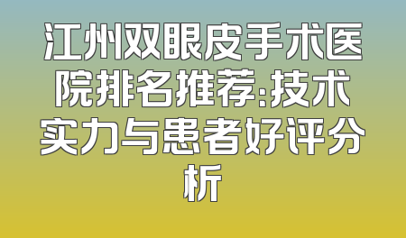江州双眼皮手术医院排名推荐：技术实力与患者好评分析