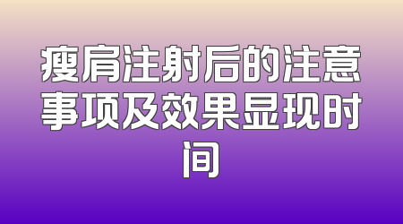 瘦肩注射后的注意事项及效果显现时间