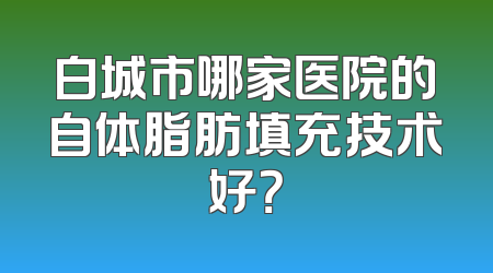 白城市哪家医院的自体脂肪填充技术好？