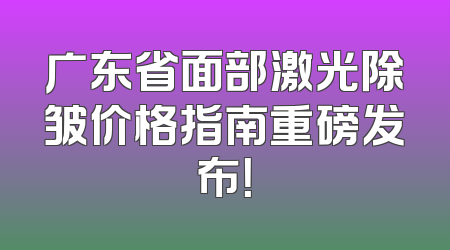 广东省面部激光除皱价格指南重磅发布！