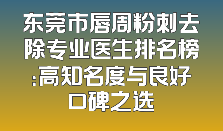 东莞市唇周粉刺去除专业医生排名榜：高知名度与良好口碑之选