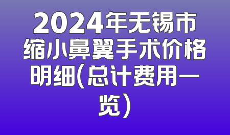 2024年无锡市缩小鼻翼手术价格明细（总计费用一览）