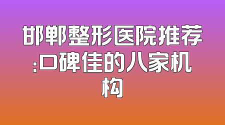 邯郸整形医院推荐：口碑佳的八家机构