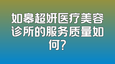 如皋超妍医疗美容诊所的服务质量如何？