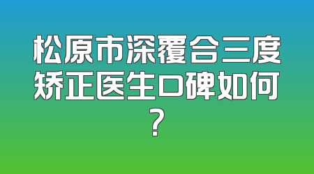 松原市深覆合三度矫正医生口碑如何？