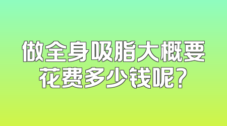 做全身吸脂大概要花费多少钱呢？