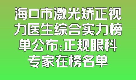 海口市激光矫正视力医生综合实力榜单公布：正规眼科专家在榜名单