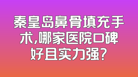 秦皇岛鼻骨填充手术，哪家医院口碑好且实力强？