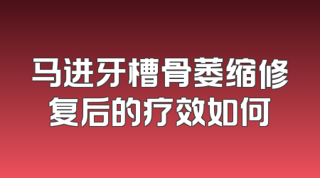 马进牙槽骨萎缩修复后的疗效如何