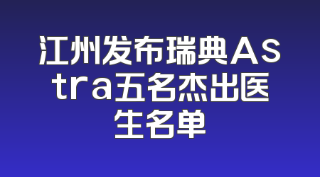 江州发布瑞典Astra五名杰出医生名单