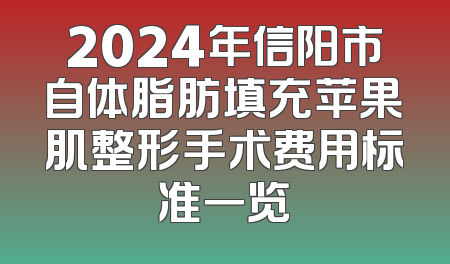 2024年信阳市自体脂肪填充苹果肌整形手术费用标准一览