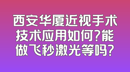 西安华厦近视手术技术应用如何？能做飞秒激光等吗？