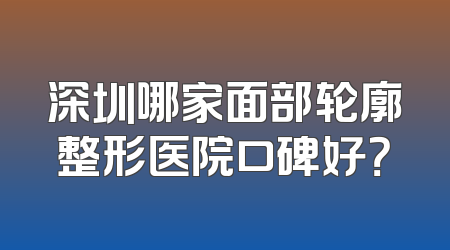 深圳哪家面部轮廓整形医院口碑好？