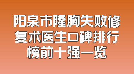 阳泉市隆胸失败修复术医生口碑排行榜前十强一览