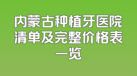 内蒙古种植牙医院清单及完整价格表一览