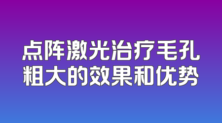 点阵激光治疗毛孔粗大的效果和优势