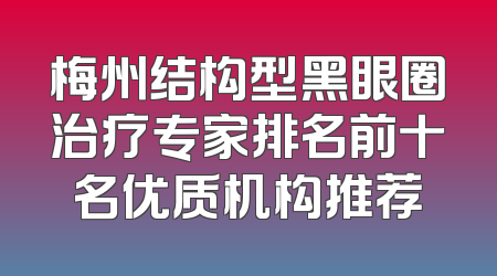 梅州结构型黑眼圈治疗专家排名前十名优质机构推荐
