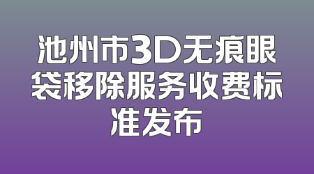 池州市3D无痕眼袋移除服务收费标准发布