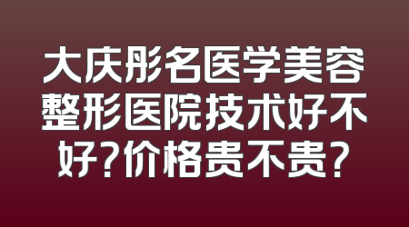 大庆彤名医学美容整形医院技术好不好？价格贵不贵？