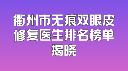 衢州市无痕双眼皮修复医生排名榜单揭晓