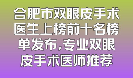 合肥市双眼皮手术医生上榜前十名榜单发布，专业双眼皮手术医师推荐