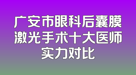 广安市眼科后囊膜激光手术十大医师实力对比