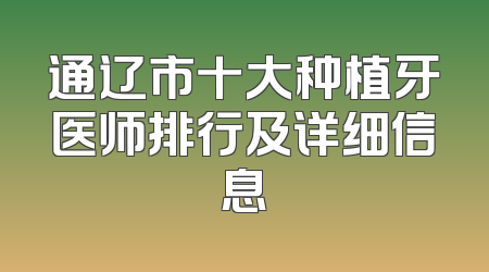 通辽市十大种植牙医师排行及详细信息
