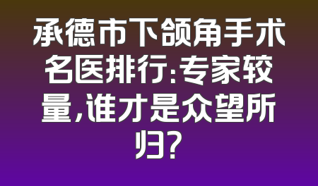 承德市下颌角手术名医排行：专家较量，谁才是众望所归？