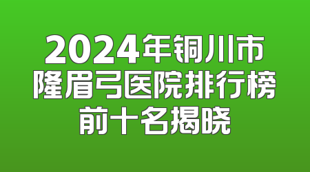 2024年铜川市隆眉弓医院排行榜前十名揭晓