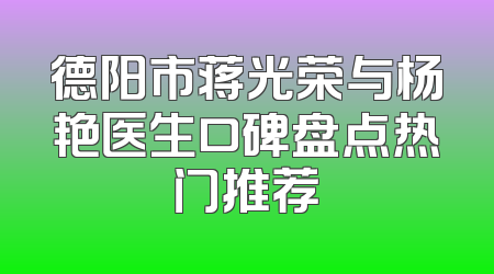 德阳市蒋光荣与杨艳医生口碑盘点热门推荐