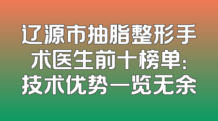 辽源市抽脂整形手术医生前十榜单：技术优势一览无余