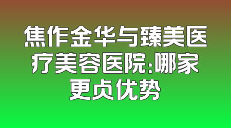 焦作金华与臻美医疗美容医院：哪家更占优势
