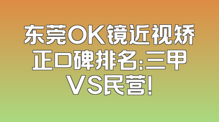 东莞OK镜近视矫正口碑排名：三甲VS民营!
