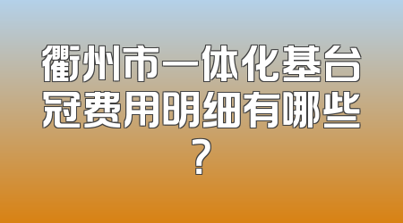 衢州市一体化基台冠费用明细有哪些？