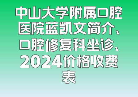 中山大学附属口腔医院蓝凯文简介、口腔修复科坐诊、2024价格收费表