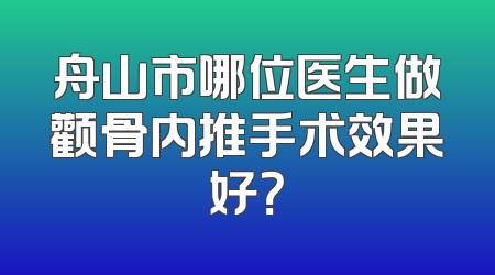 舟山市哪位医生做颧骨内推手术效果好？