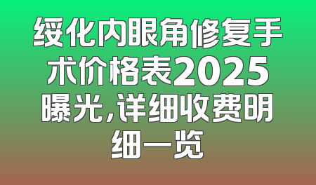 绥化内眼角修复手术价格表2025曝光，详细收费明细一览
