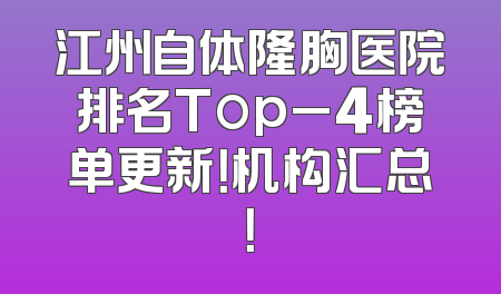江州自体隆胸医院排名Top_4榜单更新！机构汇总！