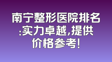 南宁整形医院排名：实力卓越，提供价格参考！