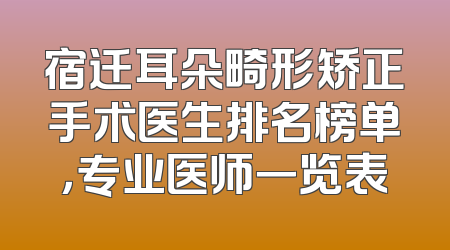 宿迁耳朵畸形矫正手术医生排名榜单，专业医师一览表