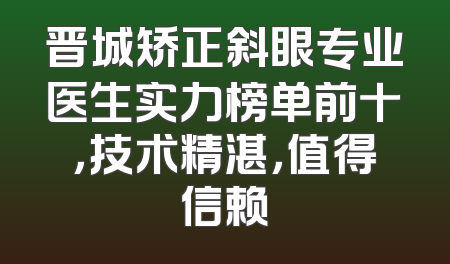 晋城矫正斜眼专业医生实力榜单前十，技术精湛，值得信赖