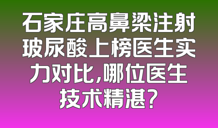 石家庄高鼻梁注射玻尿酸上榜医生实力对比，哪位医生技术精湛？
