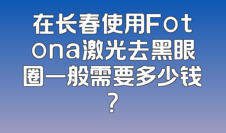 在长春使用Fotona激光去黑眼圈一般需要多少钱？
