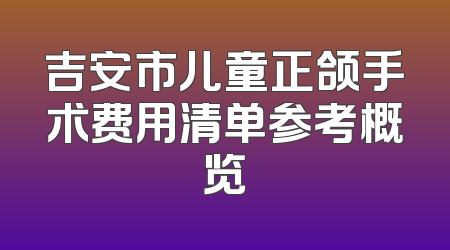吉安市儿童正颌手术费用清单参考概览